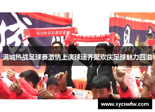满城热战足球赛激情上演球迷齐聚欢庆足球魅力四溢