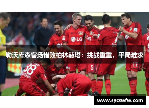 勒沃库森客场惜败柏林赫塔：挑战重重，平局难求